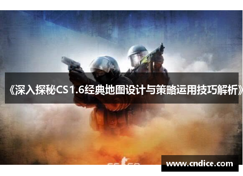 《深入探秘CS1.6经典地图设计与策略运用技巧解析》
